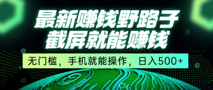 最新野路子截屏就能挣钱，无门槛，手机就能操作，日入5张【揭秘】网赚库-项目库-轻创网-中创网-福缘网-冒泡网-资源之家-AI光年冉冉网赚资源