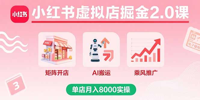 小红书虚拟店掘金2.0课，矩阵开店+AI搬运+乘风推广，单店月入8000实操网赚库-项目库-轻创网-中创网-福缘网-冒泡网-资源之家-AI光年冉冉网赚资源