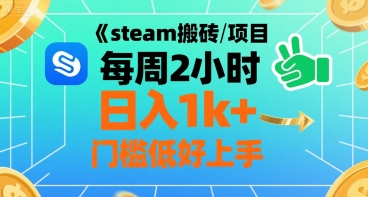 steam搬砖项目每周2小时日入1k+收益核心玩法，手把手教你，门槛低好上手网赚库-项目库-轻创网-中创网-福缘网-冒泡网-资源之家-AI光年冉冉网赚资源