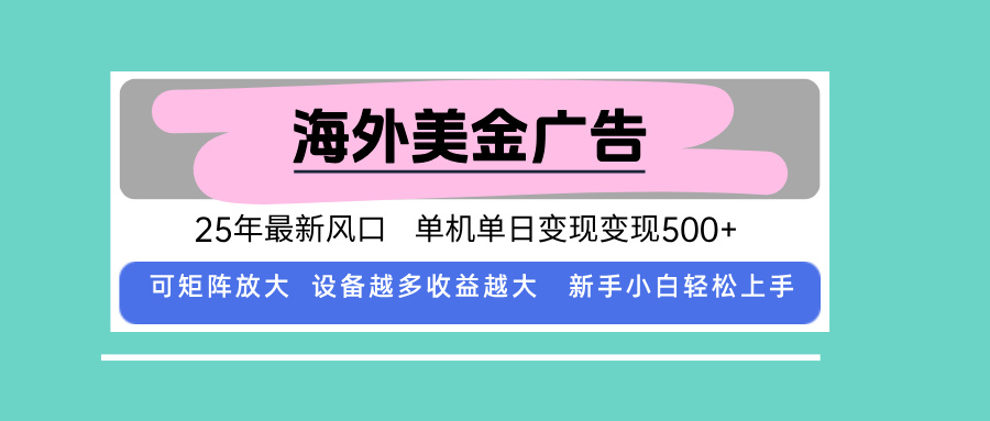 最新海外广告美金，全自动挂机，单机单日500+，可矩阵放大，新手小白轻…网赚库-项目库-轻创网-中创网-福缘网-冒泡网-资源之家-AI光年冉冉网赚资源