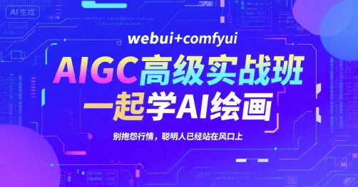 AIGC高级实战班，webui+comfyui，一起学AI绘画，别抱怨行情，聪明人已经站在风口上网赚库-项目库-轻创网-中创网-福缘网-冒泡网-资源之家-AI光年冉冉网赚资源