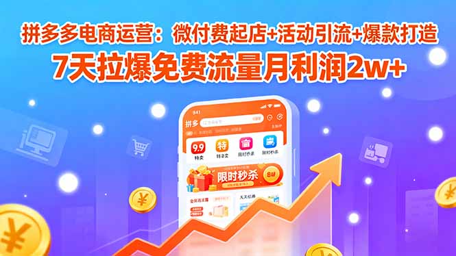 拼多多电商运营：微付费起店+活动引流+爆款打造 7天拉爆免费流量月利润2w+网赚库-项目库-轻创网-中创网-福缘网-冒泡网-资源之家-AI光年冉冉网赚资源