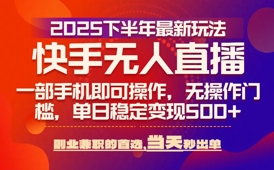 25年快手无人直播最新玩法，当天可出单，一部手机即可操作网赚库-项目库-轻创网-中创网-福缘网-冒泡网-资源之家-AI光年冉冉网赚资源