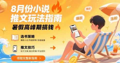 8月份小说推文玩法指南，暑假高峰期搞钱网赚库-项目库-轻创网-中创网-福缘网-冒泡网-资源之家-AI光年冉冉网赚资源