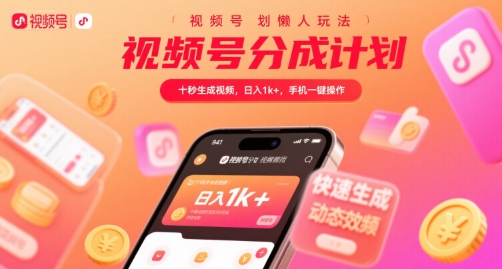 视频号分成计划懒人玩法，十秒生成视频，日入1k+，手机一键操作【揭秘】网赚库-项目库-轻创网-中创网-福缘网-冒泡网-资源之家-AI光年冉冉网赚资源