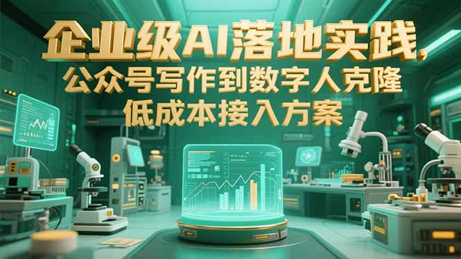 企业级AI落地实践，公众号写作到数字人克隆，低成本接入方案网赚库-项目库-轻创网-中创网-福缘网-冒泡网-资源之家-AI光年冉冉网赚资源