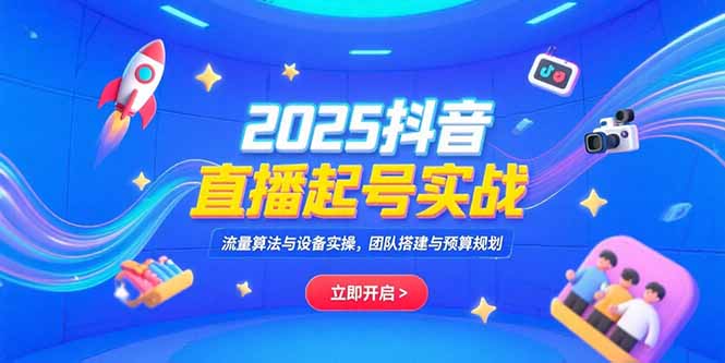 2025抖音直播起号实战，流量算法与设备实操，团队搭建与预算规划网赚库-项目库-轻创网-中创网-福缘网-冒泡网-资源之家-AI光年冉冉网赚资源