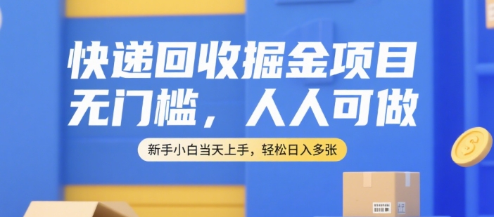 快递回收掘金项目，无门槛，人人可做，新手小白当天上手，轻松日入多张【揭秘】网赚库-项目库-轻创网-中创网-福缘网-冒泡网-资源之家-AI光年冉冉网赚资源