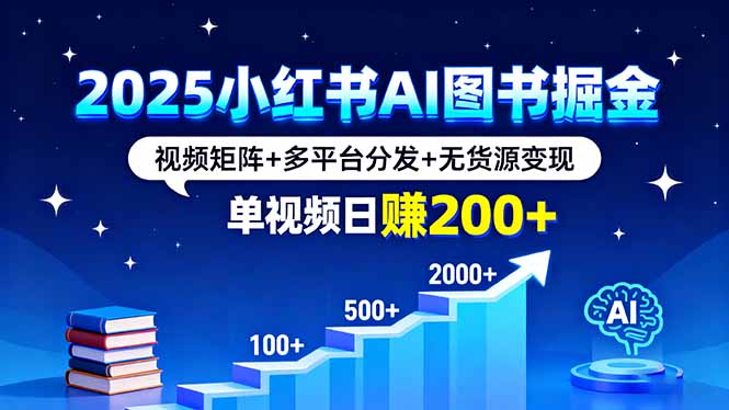 2025小红书AI图书掘金，视频矩阵+多平台分发+无货源变现，单视频日赚200+网赚库-项目库-轻创网-中创网-福缘网-冒泡网-资源之家-AI光年冉冉网赚资源