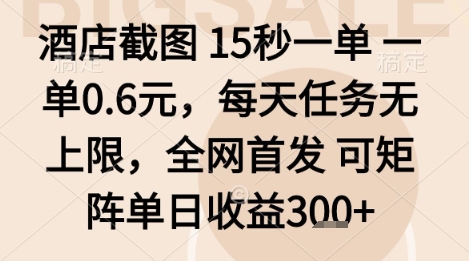 酒店截图项目，15秒一单，一单0.6米，每天任务无上限，全网首发可矩阵单日收益3张+【揭秘】网赚库-项目库-轻创网-中创网-福缘网-冒泡网-资源之家-AI光年冉冉网赚资源