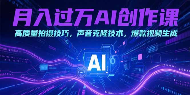 月入过万AI创作课：高质量拍摄技巧，声音克隆技术，爆款视频生成网赚库-项目库-轻创网-中创网-福缘网-冒泡网-资源之家-AI光年冉冉网赚资源