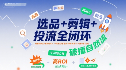 选品+剪辑+投流全闭环，破播自然流+撬动高ROI，手把手打通“选品-剪辑-测品-千川随心推”全链网赚库-项目库-轻创网-中创网-福缘网-冒泡网-资源之家-AI光年冉冉网赚资源