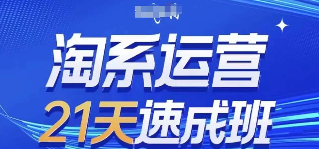 淘系运营21天速成班(更新25年7月)，0基础轻松搞定淘系运营，不做假把式网赚库-项目库-轻创网-中创网-福缘网-冒泡网-资源之家-AI光年冉冉网赚资源