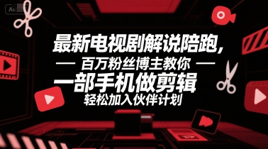 最新电视剧解说陪跑，百万粉丝博主教你一部手机做剪辑，轻松加入伙伴计划网赚库-项目库-轻创网-中创网-福缘网-冒泡网-资源之家-AI光年冉冉网赚资源
