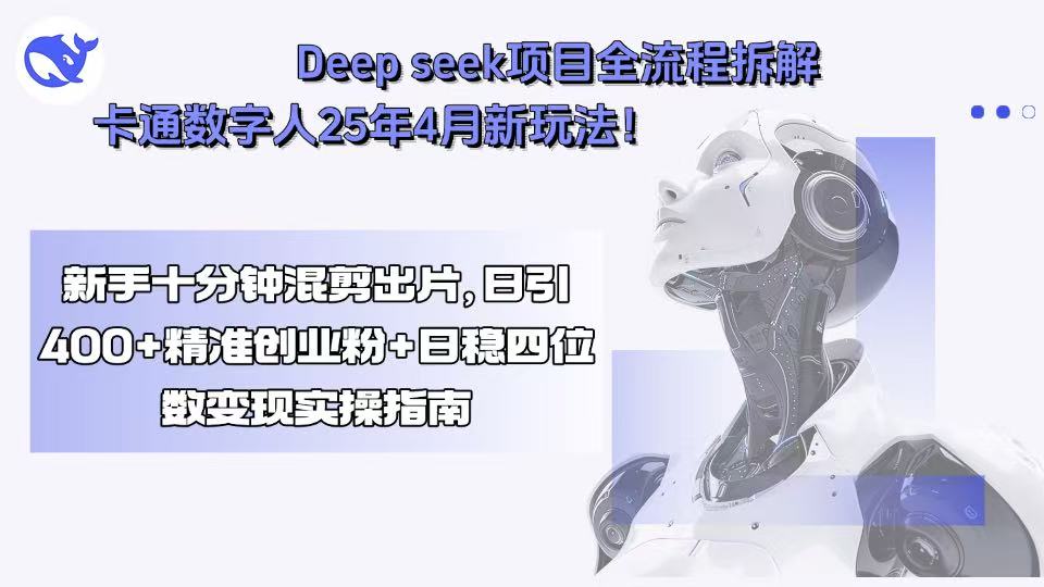 Deep seek项目全流程拆解+卡通数字人25年4月新玩法！新手十分钟混剪出…网赚库-项目库-轻创网-中创网-福缘网-冒泡网-资源之家-AI光年冉冉网赚资源
