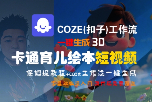 COZE(扣子)工作流一键生成3D卡通育儿绘本短视频，全流程保姆级教学网赚库-项目库-轻创网-中创网-福缘网-冒泡网-资源之家-AI光年冉冉网赚资源