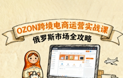 俄罗斯跨境OZON快速上手，OZ0N跨境电商运营实战课，俄罗斯市场全攻略网赚库-项目库-轻创网-中创网-福缘网-冒泡网-资源之家-AI光年冉冉网赚资源