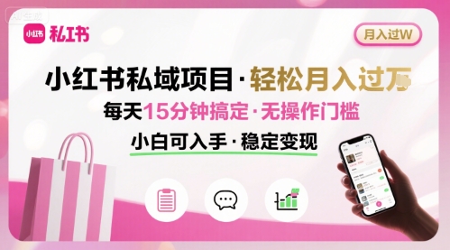 小红书私域项目 月入过W非常轻松 每天15分钟即可搞定，无任何操作门槛，小白可入手网赚库-项目库-轻创网-中创网-福缘网-冒泡网-资源之家-AI光年冉冉网赚资源