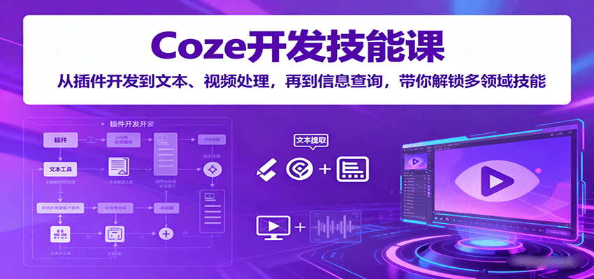 Coze开发技能课：从插件开发到文本、视频处理，再到信息查询，带你解锁多领域技能网赚库-项目库-轻创网-中创网-福缘网-冒泡网-资源之家-AI光年冉冉网赚资源