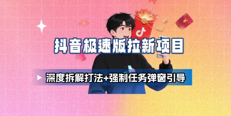 抖音极速版拉新项目_深度拆解打法+强制任务弹窗引导网赚库-项目库-轻创网-中创网-福缘网-冒泡网-资源之家-AI光年冉冉网赚资源