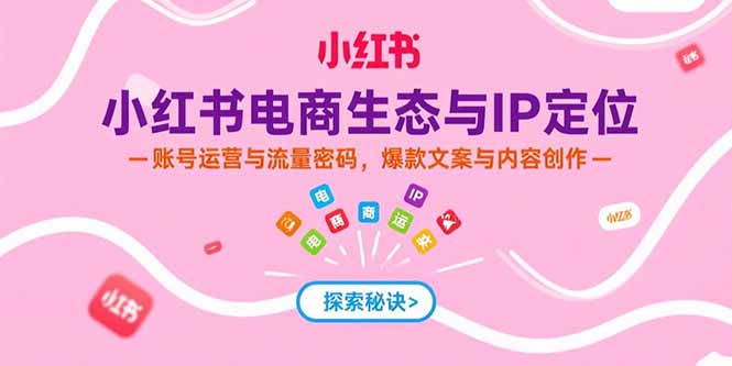 小红书电商生态与IP定位，账号运营与流量密码，爆款文案与内容创作网赚库-项目库-轻创网-中创网-福缘网-冒泡网-资源之家-AI光年冉冉网赚资源
