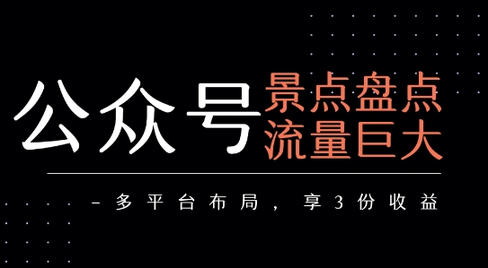 公众号流量主-景点盘点 流量巨大 多平台布局享3份收益网赚库-项目库-轻创网-中创网-福缘网-冒泡网-资源之家-AI光年冉冉网赚资源