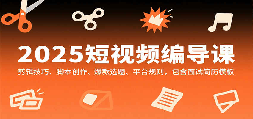 2025短视频编导课，剪辑技巧、脚本创作、爆款选题、平台规则，包含面试简历模板网赚库-项目库-轻创网-中创网-福缘网-冒泡网-资源之家-AI光年冉冉网赚资源