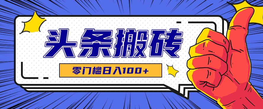 零成本零门槛头条热点搬运术，零门槛日入100+，工具+教程全部附上网赚库-项目库-轻创网-中创网-福缘网-冒泡网-资源之家-AI光年冉冉网赚资源