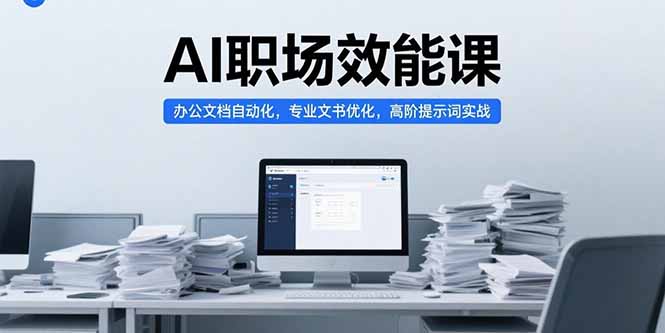 AI职场效能课，办公文档自动化，专业文书优化，高阶提示词实战网赚库-项目库-轻创网-中创网-福缘网-冒泡网-资源之家-AI光年冉冉网赚资源