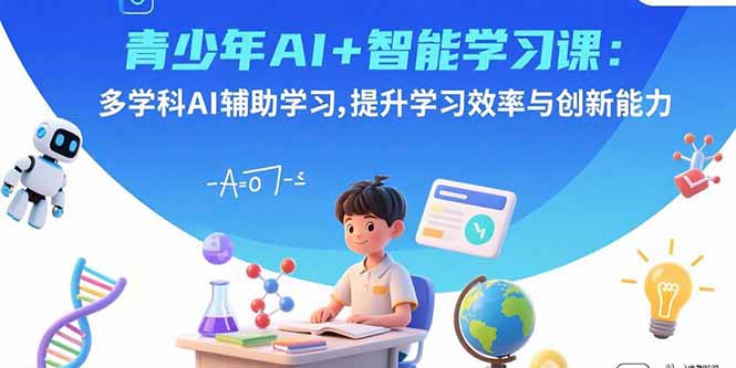 青少年AI+智能学习课：多学科AI辅助学习，提升学习效率与创新能力网赚库-项目库-轻创网-中创网-福缘网-冒泡网-资源之家-AI光年冉冉网赚资源