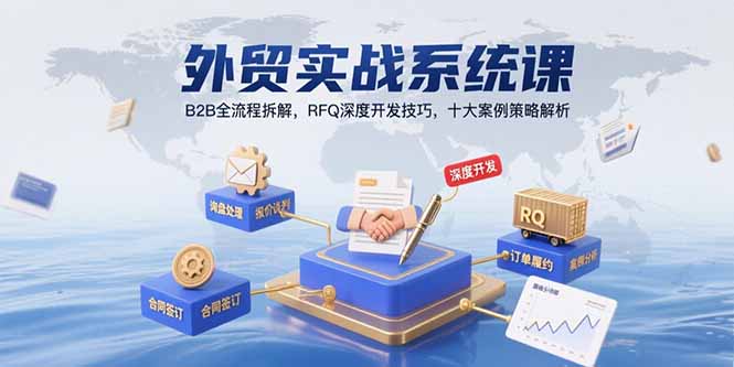 外贸实战系统课：B2B全流程拆解，RFQ深度开发技巧，十大案例策略解析网赚库-项目库-轻创网-中创网-福缘网-冒泡网-资源之家-AI光年冉冉网赚资源