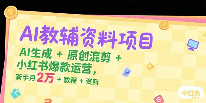 AI教辅资料项目，AI生成+原创混剪+小红书爆款运营，新手月入2万+教程+资料网赚库-项目库-轻创网-中创网-福缘网-冒泡网-资源之家-AI光年冉冉网赚资源