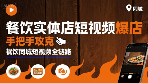 餐饮实体店短视频爆店，手把手攻克餐饮同城短视频全链路网赚库-项目库-轻创网-中创网-福缘网-冒泡网-资源之家-AI光年冉冉网赚资源