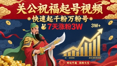 关公祝福起号视频，快速起千粉万粉号，7天涨粉3W网赚库-项目库-轻创网-中创网-福缘网-冒泡网-资源之家-AI光年冉冉网赚资源