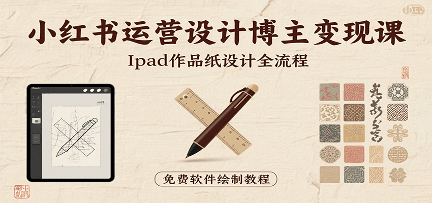 小红书运营设计博主变现课：iPad 上手作品纸设计，含全流程及细节技巧，避坑少绕路网赚库-项目库-轻创网-中创网-福缘网-冒泡网-资源之家-AI光年冉冉网赚资源
