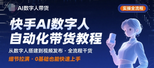 快手AI数字人自动化视频带货实操全流程，干货满满，细节拉满网赚库-项目库-轻创网-中创网-福缘网-冒泡网-资源之家-AI光年冉冉网赚资源