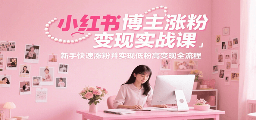 小红书博主涨粉变现实战课，新手快速涨粉并实现低粉高变现全流程网赚库-项目库-轻创网-中创网-福缘网-冒泡网-资源之家-AI光年冉冉网赚资源