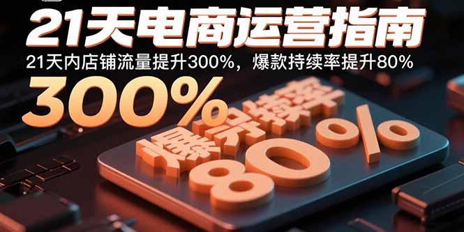 21天电商运营指南：21天内店铺流量提升300%，爆款持续率提升80%网赚库-项目库-轻创网-中创网-福缘网-冒泡网-资源之家-AI光年冉冉网赚资源