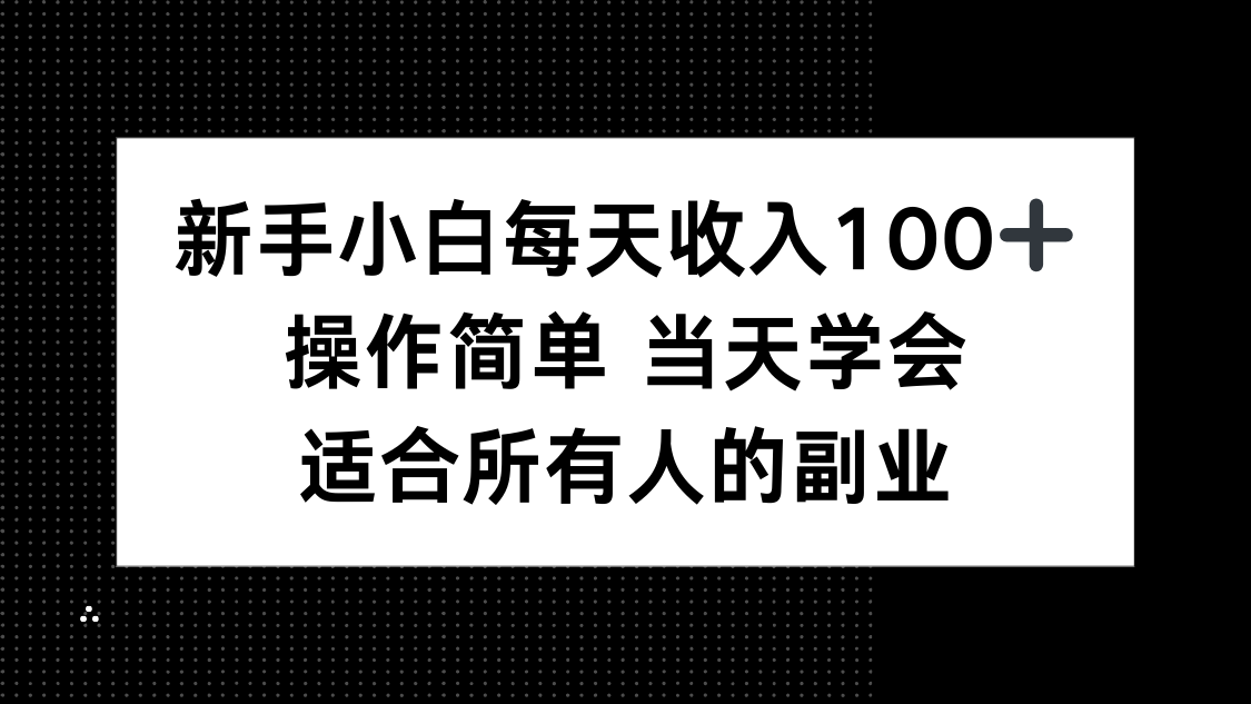 新手小白每天收入100+，操作简单 当天学会 ，适合所有人的副业网赚库-项目库-轻创网-中创网-福缘网-冒泡网-资源之家-AI光年冉冉网赚资源