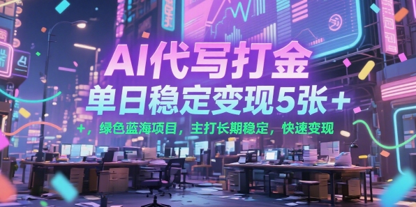 AI代写打金，单日稳定变现5张+，绿色蓝海项目，主打长期稳定，快速变现【揭秘】网赚库-项目库-轻创网-中创网-福缘网-冒泡网-资源之家-AI光年冉冉网赚资源
