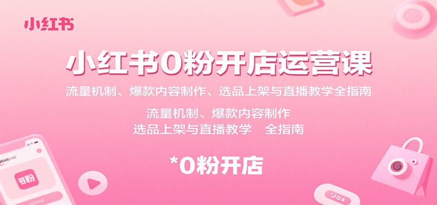 小红书0粉开店运营课：流量机制、爆款内容制作、选品上架与直播教学全指南网赚库-项目库-轻创网-中创网-福缘网-冒泡网-资源之家-AI光年冉冉网赚资源