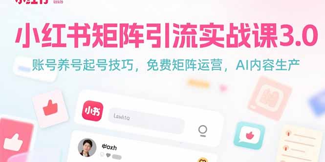 小红书矩阵引流实战课3.0：账号养号起号技巧，免裴矩阵运营，AI内容生产网赚库-项目库-轻创网-中创网-福缘网-冒泡网-资源之家-AI光年冉冉网赚资源