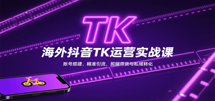 海外抖音TK运营实战课：账号搭建、精准引流、剪辑带货与私域转化网赚库-项目库-轻创网-中创网-福缘网-冒泡网-资源之家-AI光年冉冉网赚资源