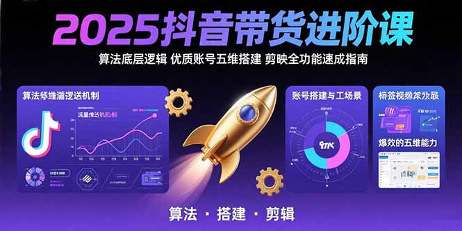 2025抖音带货进阶课：算法底层逻辑,优质账号五维搭建,剪映全功能速成指南网赚库-项目库-轻创网-中创网-福缘网-冒泡网-资源之家-AI光年冉冉网赚资源