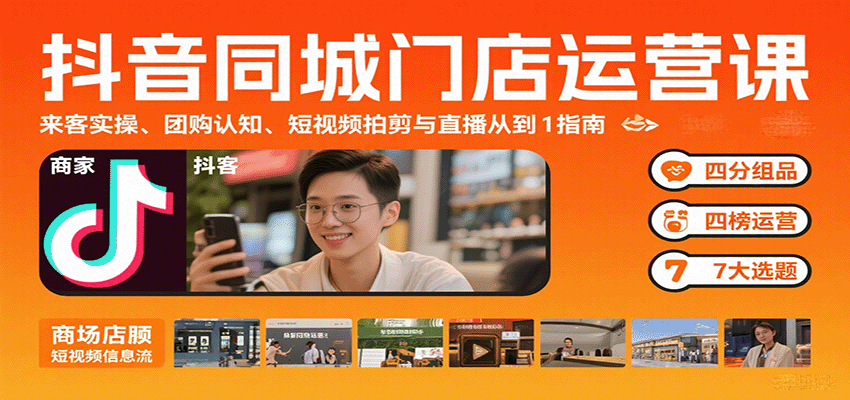 抖音同城门店运营课：来客实操、团购认知、短视频拍剪与直播从0到1指南网赚库-项目库-轻创网-中创网-福缘网-冒泡网-资源之家-AI光年冉冉网赚资源