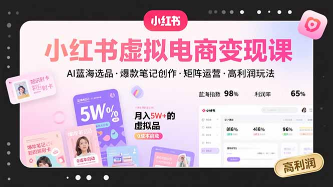 小红书虚拟电商变现课，AI蓝海选品，爆款笔记创作，矩阵运营，高利润玩法网赚库-项目库-轻创网-中创网-福缘网-冒泡网-资源之家-AI光年冉冉网赚资源