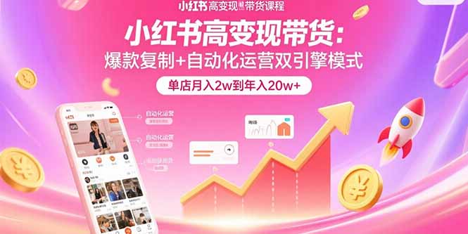 小红书高变现带货：爆款复制+自动化运营双引擎模式 单店月入2w到年入20w+网赚库-项目库-轻创网-中创网-福缘网-冒泡网-资源之家-AI光年冉冉网赚资源
