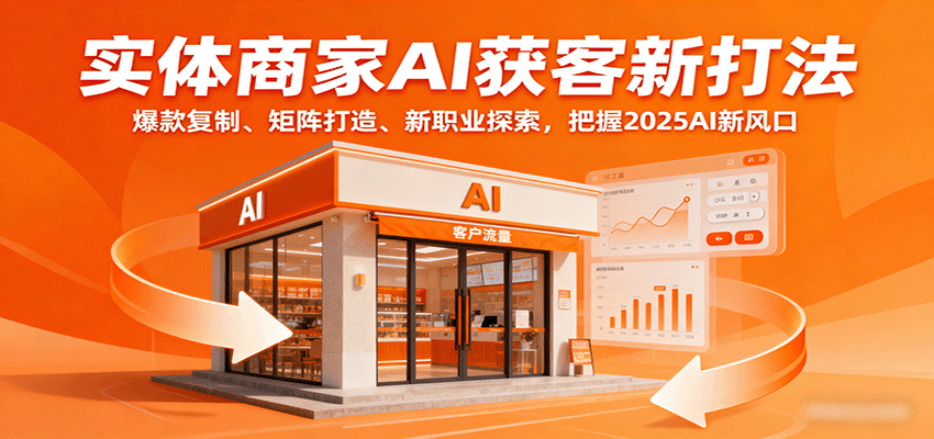 实体商家AI获客新打法：爆款复制、矩阵打造、新职业探索，把握2025AI新风口网赚库-项目库-轻创网-中创网-福缘网-冒泡网-资源之家-AI光年冉冉网赚资源