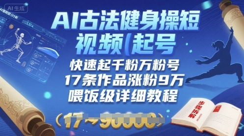 AI古法健身操短视频起号，快速起千粉万粉号，17条作品涨粉9W(喂饭级详细教程)网赚库-项目库-轻创网-中创网-福缘网-冒泡网-资源之家-AI光年冉冉网赚资源