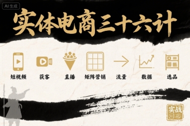 实体电商三十六计，短视频-获客-直播-矩阵营销-流量-数据-选品网赚库-项目库-轻创网-中创网-福缘网-冒泡网-资源之家-AI光年冉冉网赚资源